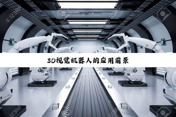 今日科普|3D视觉机器人的应用前景
