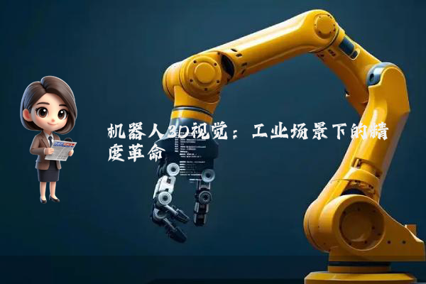 机器人3D视觉：工业场景下的精度革命